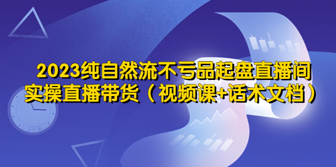 【副业项目5638期】2023纯自然流不亏品起盘直播间，实操直播带货（视频课+话术文档）-吉祥副业