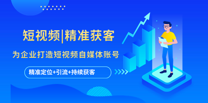 【副业项目5662期】短视频|精准获客 为企业打造短视频自媒体账号 (精准定位+引流+持续获客)-吉祥副业