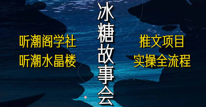 【副业项目5665期】抖音冰糖故事会项目实操，小说推文项目实操全流程，简单粗暴-吉祥副业