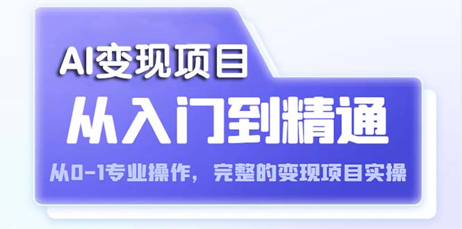 【副业项目5670期】AI从入门到精通 从0-1专业操作，完整的变现项目实操（视频+文档）-吉祥副业