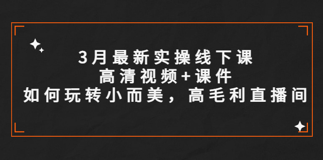 【副业项目5675期】3月最新实操线下课高清视频+课件，如何玩转小而美，高毛利直播间-吉祥副业
