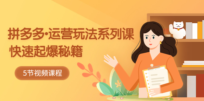 【副业项目5645期】2023拼多多-运营玩法系列课：快速起爆秘籍（5节视频课）-吉祥副业