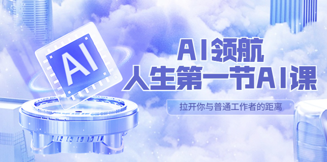 【副业项目5646期】AI-领航-人生第一节-AI课，30位AI领域极客 汇集1000小时Al心得-吉祥副业