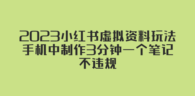 【副业项目5649期】2023小红书虚拟资料玩法，手机中制作3分钟一个笔记不违规-吉祥副业