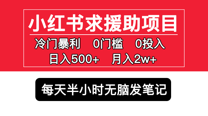 【副业项目5650期】小红书求援助项目，冷门但暴利 0门槛无脑发笔记 日入500+月入2w 可多号操作-吉祥副业