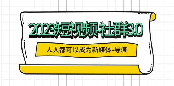 【副业项目5653期】2023短视频-社群3.0，人人都可以成为新媒体-导演 (包含内部社群直播课全套)-吉祥副业