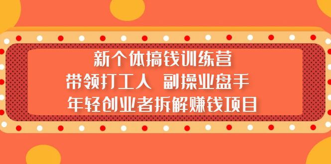 【副业项目5435期】新个体搞钱训练营：带领打工人 副操业盘手 年轻创业者拆解赚钱项目-吉祥副业
