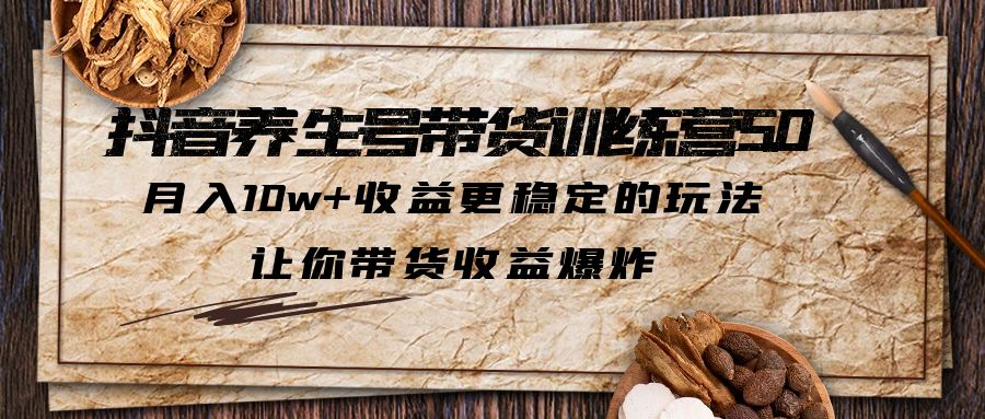 【副业项目5438期】抖音养生号带货·训练营5.0，月入10w+收益更稳定的玩法，让你带货收益爆炸-吉祥副业