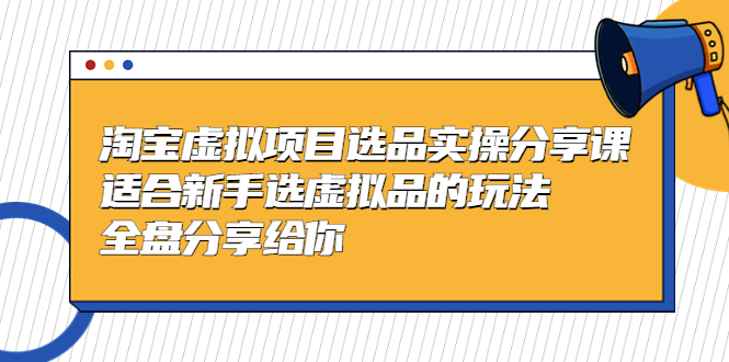 【副业项目5439期】黄岛主-淘宝虚拟项目选品实操分享课，适合新手选虚拟品的玩法 全盘分享给你-吉祥副业