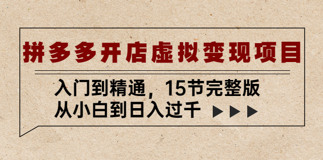 【副业项目5440期】拼多多开店虚拟变现项目：入门到精通，从小白到日入过千（15节完整版）-吉祥副业