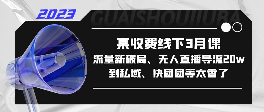 【副业项目5442期】某收费线下3月课，流量新破局、无人直播导流20w到私域、快团团等太香了-吉祥副业