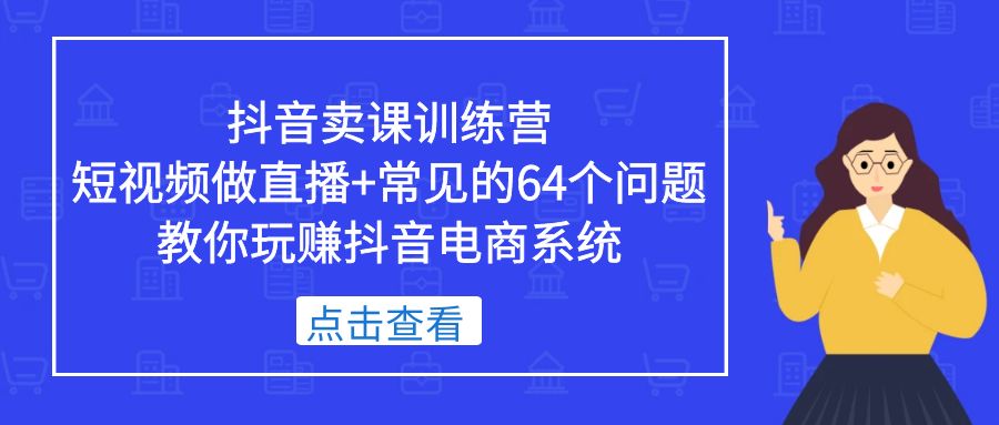 【副业项目5443期】抖音卖课训练营，短视频做直播+常见的64个问题 教你玩赚抖音电商系统-吉祥副业