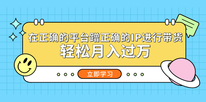 【副业项目5448期】在正确的平台蹭正确的IP进行带货，轻松月入过万-吉祥副业