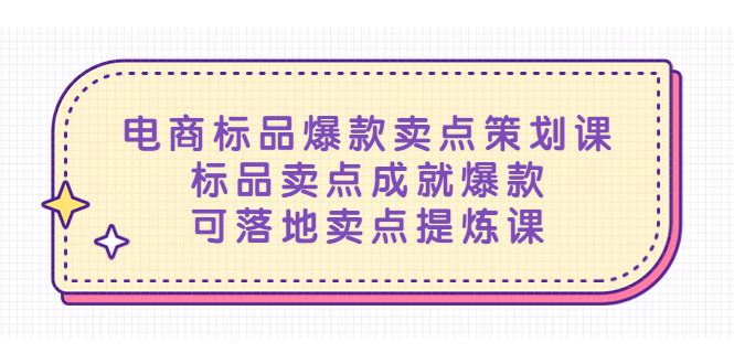 【副业项目5458期】电商标品爆款卖点策划课，标品卖点成就爆款，可落地卖点提炼课-吉祥副业