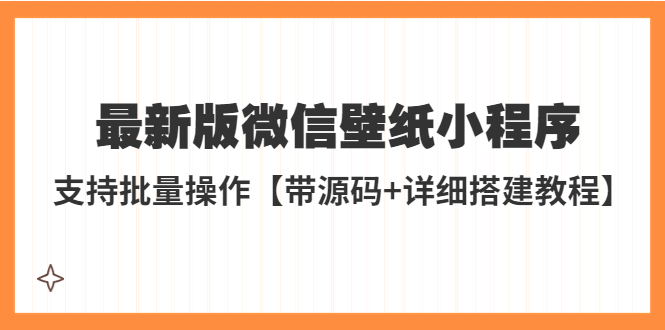 【副业项目5463期】外面收费998最新版微信壁纸小程序搭建教程，支持批量操作【带源码+教程】-吉祥副业