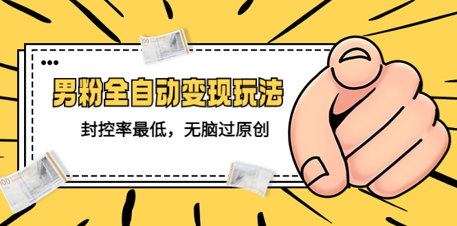 【副业项目5465期】价值1980的男粉全自动变现玩法，封控率最低，无脑过原创-吉祥副业