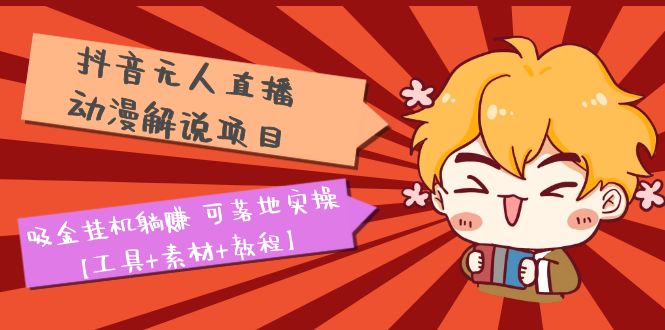 【副业项目5467期】抖音无人直播·动漫解说项目：吸金挂机躺赚 可落地实操【工具+素材+教程】-吉祥副业