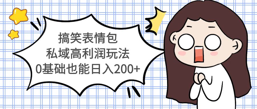 【副业项目5471期】搞笑表情包私域高利润玩法，0基础也能日入200+-吉祥副业