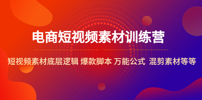 【副业项目5472期】电商短视频素材训练营：短视频素材底层逻辑 爆款脚本 万能公式 混剪素材等-吉祥副业