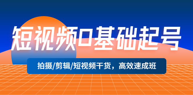 【副业项目5477期】短视频0基础起号，拍摄/剪辑/短视频干货，高效速成班！-吉祥副业