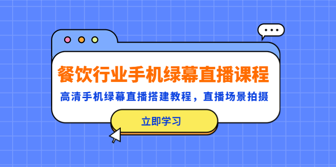 【副业项目5483期】餐饮行业手机绿幕直播课程，高清手机·绿幕直播搭建教程，直播场景拍摄-吉祥副业