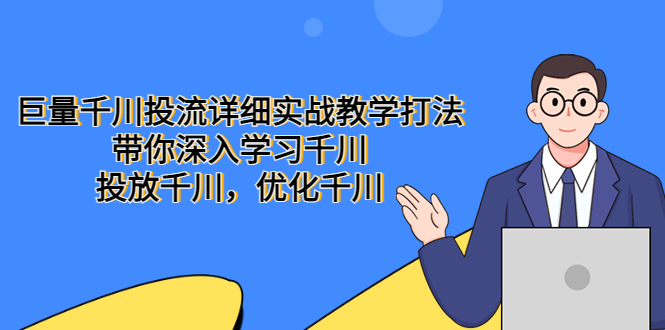 【副业项目5485期】巨量千川投流详细实战教学打法：带你深入学习千川，投放千川，优化千川-吉祥副业