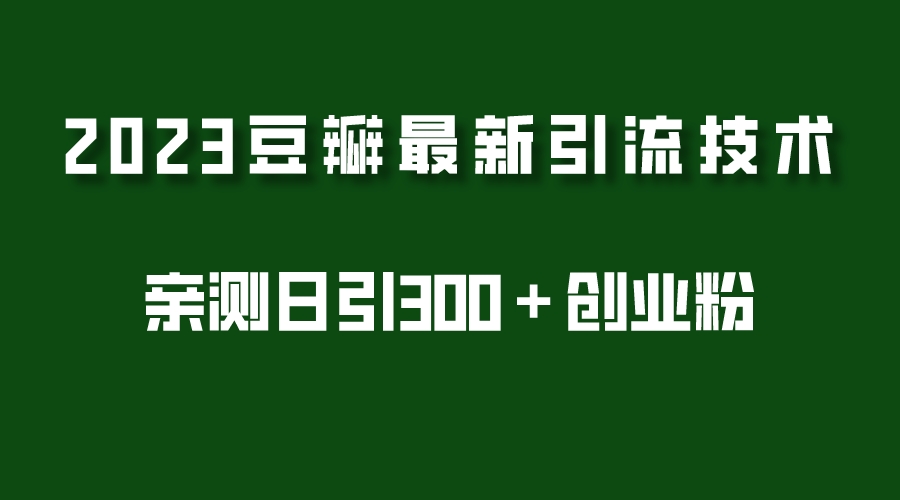 【副业项目5495期】2023豆瓣引流最新玩法，实测日引流创业粉300＋（7节视频课）-吉祥副业