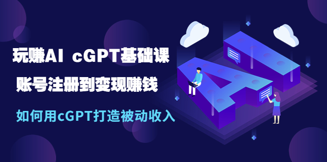 【副业项目5506期】玩赚AI cGPT基础课：账号注册到变现赚钱，如何用cGPT打造被动收入-吉祥副业