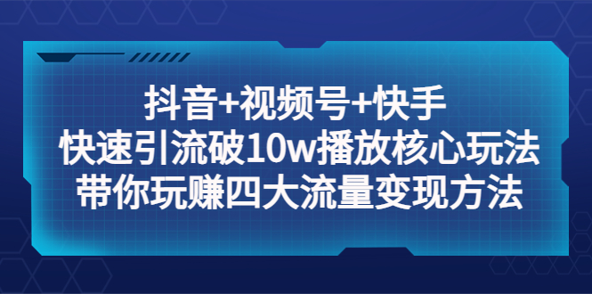 【副业项目5511期】抖音+视频号+快手 快速引流破10w播放核心玩法：带你玩赚四大流量变现方法！-吉祥副业