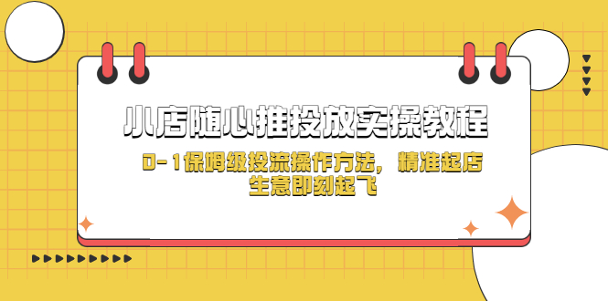 【副业项目5512期】小店随心推投放实操教程，0-1保姆级投流操作方法，精准起店，生意即刻起飞-吉祥副业