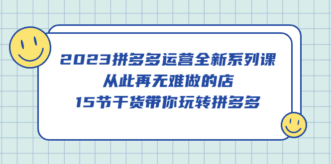 【副业项目5519期】2023拼多多运营全新系列课，从此再无难做的店，15节干货带你玩转拼多多-吉祥副业
