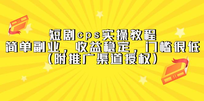 【副业项目5520期】短剧cps实操教程，简单副业，收益稳定，门槛很低（附推广渠道授权）-吉祥副业