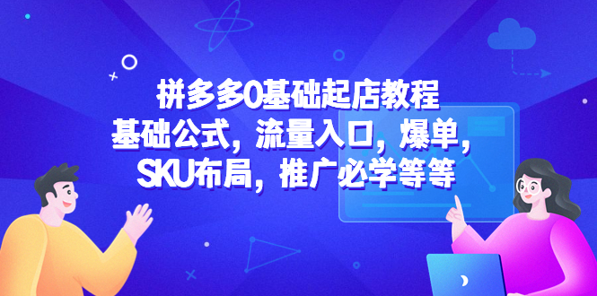 【副业项目5524期】拼多多0基础起店教程：基础公式，流量入口，爆单，SKU布局，推广必学等等-吉祥副业
