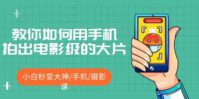 【副业项目5527期】教你如何用手机拍出电影级的大片，小白秒变大神/手机/摄影课-吉祥副业