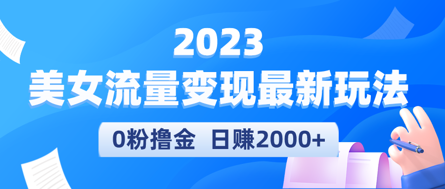 【副业项目5531期】2023美女流量变现最新玩法，0粉撸金，日赚2000+，实测日引流300+-吉祥副业