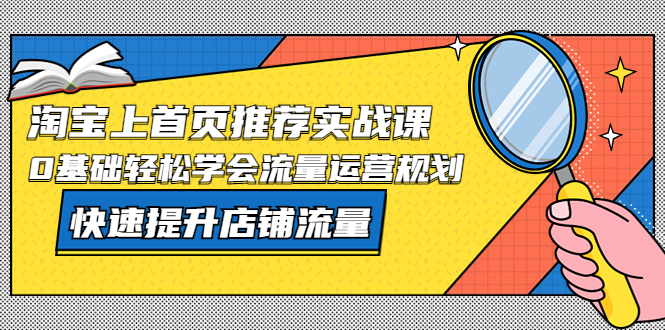【副业项目5536期】淘宝上首页/推荐实战课：0基础轻松学会流量运营规划，快速提升店铺流量-吉祥副业