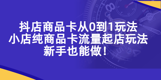 【副业项目5544期】抖店商品卡从0到1玩法，小店纯商品卡流量起店玩法，新手也能做-吉祥副业