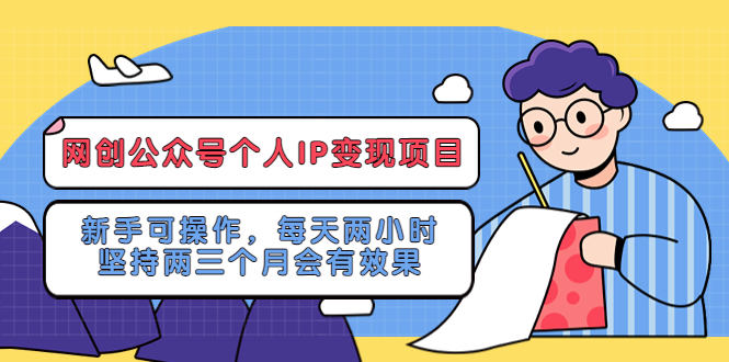 【副业项目5552期】网创公众号个人IP变现项目：新手可操作，每天两小时，坚持两三个月会有效果-吉祥副业