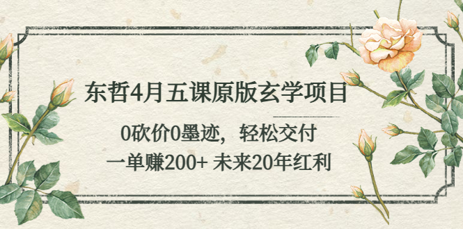 【副业项目5554期】东哲4月五课原版玄学项目：0砍价0墨迹 轻松交付 一单赚200+未来20年红利-吉祥副业