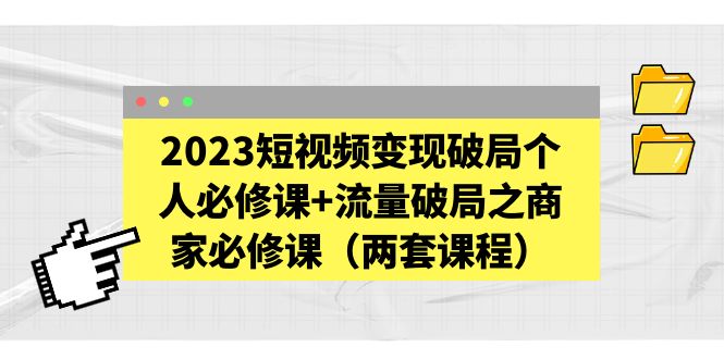 【副业项目5556期】2023短视频变现破局个人必修课+流量破局之商家必修课（两套课程）-吉祥副业