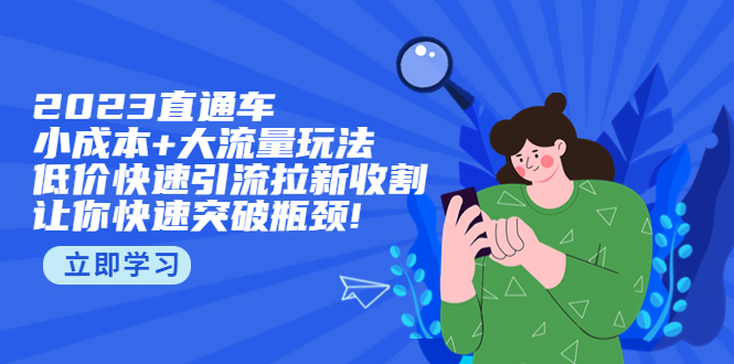 【副业项目5567期】2023直通小成本+大流量玩法，低价快速引流拉新收割，让你快速突破瓶颈-吉祥副业