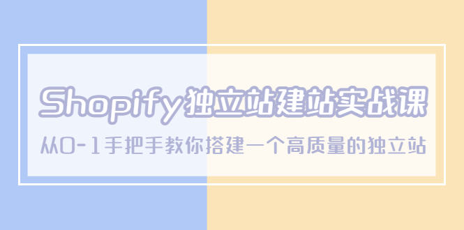 【副业项目5571期】Shopify独立站/建站实战课，从0-1手把手教你搭建一个高质量的独立站-吉祥副业