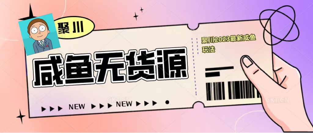 【副业项目5577期】聚川2023闲鱼无货源最新经典玩法：基础认知+爆款闲鱼选品+快速找到货源-吉祥副业