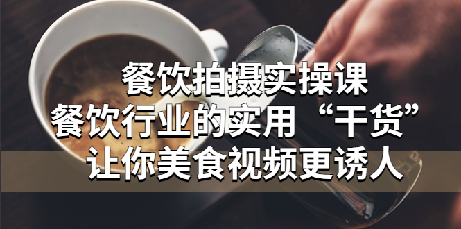 【副业项目5579期】餐饮拍摄实操课：餐饮行业的实用“干货”让你美食视频更诱人-吉祥副业