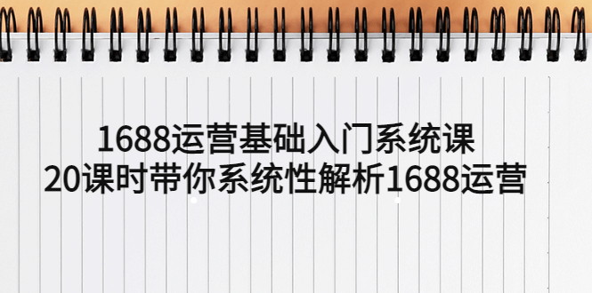 【副业项目5580期】1688运营基础入门系统课，20课时带你系统性解析1688运营-吉祥副业