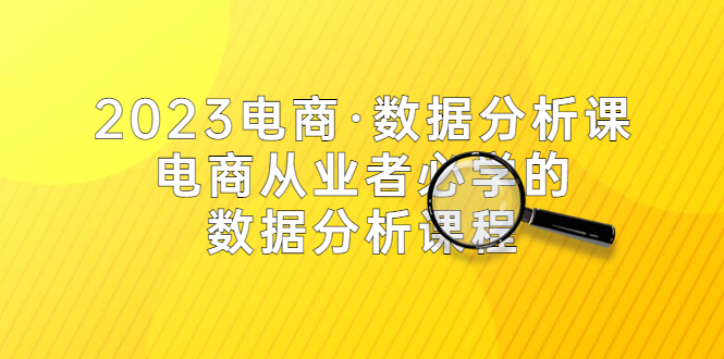 【副业项目5586期】2023电商·数据分析课，电商·从业者必学的数据分析课程（42节课）-吉祥副业