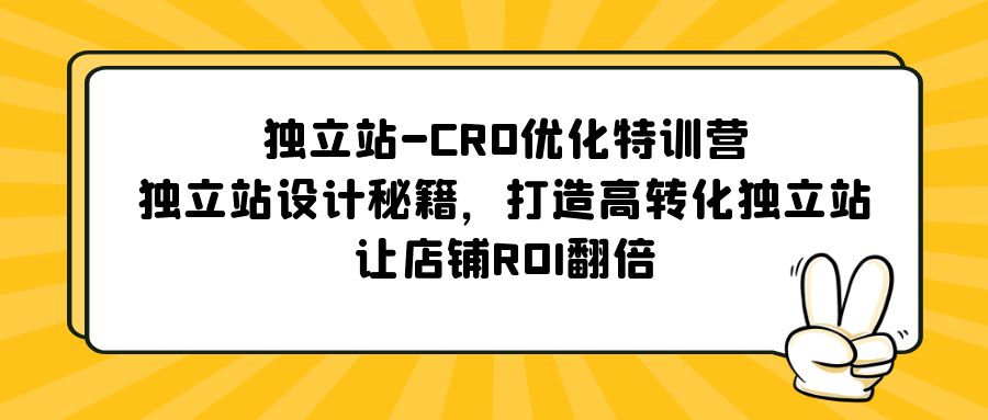 【副业项目5589期】独立站-CRO优化特训营，独立站设计秘籍，打造高转化独立站，让店铺ROI翻倍-吉祥副业