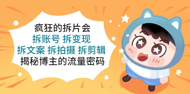 【副业项目5581期】疯狂的拆片会：拆账号 拆变现 拆文案 拆拍摄 拆剪辑 揭秘博主的流量密码-吉祥副业