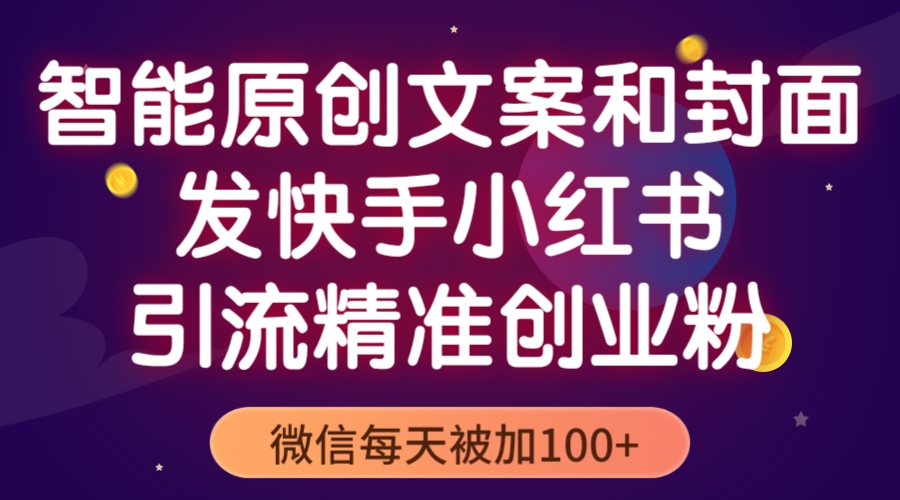 【副业项目5606期】智能原创封面和创业文案，快手小红书引流精准创业粉，微信每天被加100+-吉祥副业