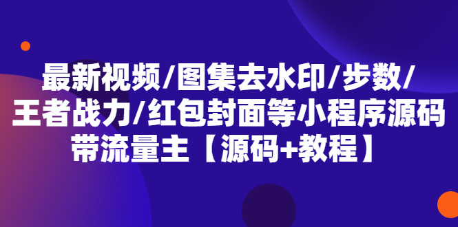 【副业项目5608期】最新视频/图集去水印/步数/王者战力/红包封面等 带流量主(小程序源码+教程)-吉祥副业